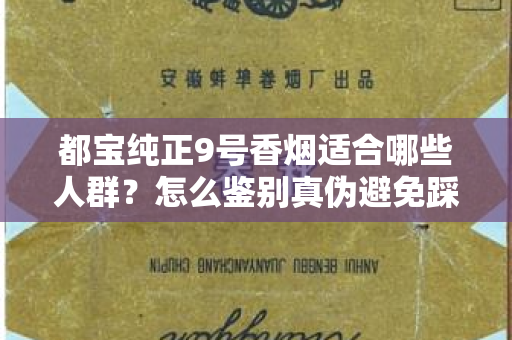 都宝纯正9号香烟适合哪些人群？怎么鉴别真伪避免踩坑？